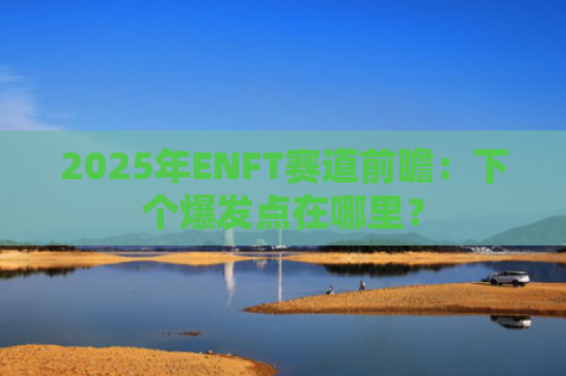 2025年ENFT赛道前瞻：下个爆发点在哪里？