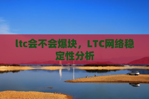 ltc会不会爆块,LTC网络稳定性分析