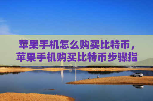 苹果手机怎么购买比特币,苹果手机购买比特币步骤指南