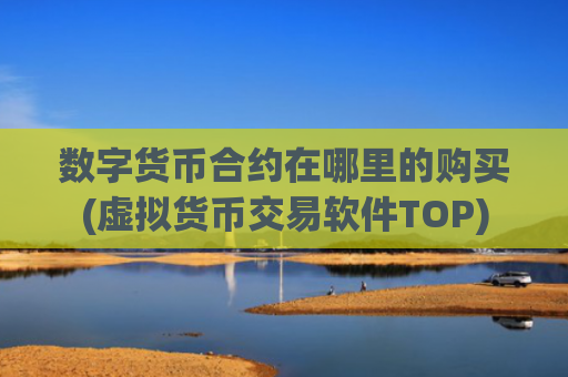 数字货币合约在哪里的购买(虚拟货币交易软件TOP)