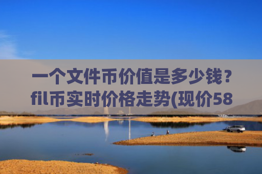 一个文件币价值是多少钱？fil币实时价格走势(现价58.4128元)