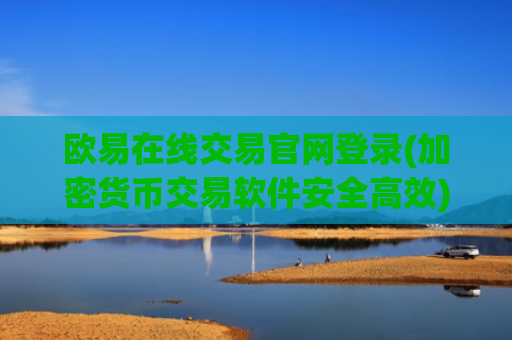 欧易在线交易官网登录(加密货币交易软件安全高效)