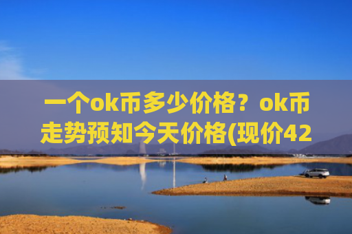 一个ok币多少价格？ok币走势预知今天价格(现价421.157元)