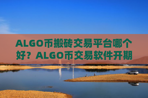 ALGO币搬砖交易平台哪个好?ALGO币交易软件开期权