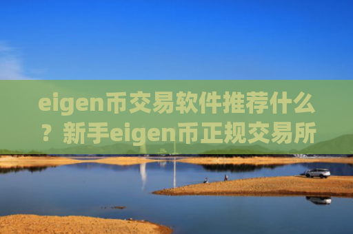 eigen币交易软件推荐什么?新手eigen币正规交易所