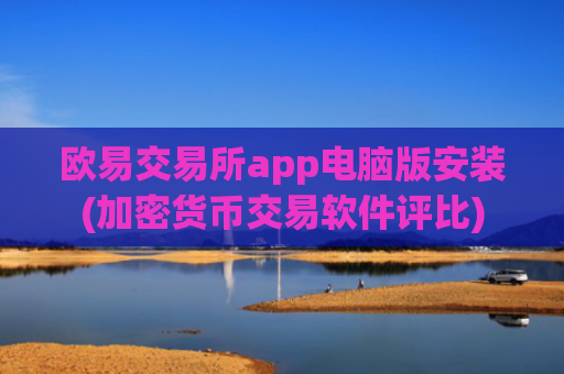 欧易交易所app电脑版安装(加密货币交易软件评比)