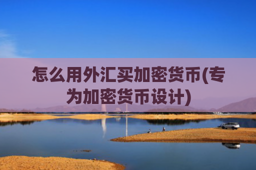 怎么用外汇买加密货币(专为加密货币设计)