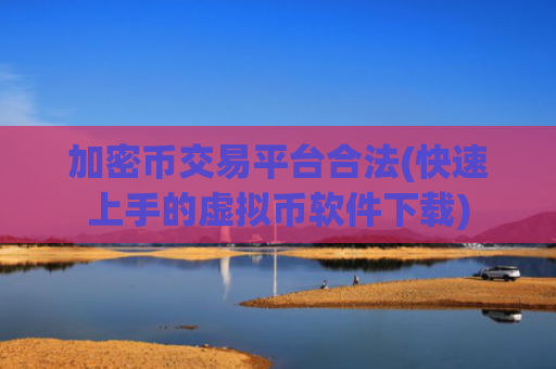 加密币交易平台合法(快速上手的虚拟币软件下载)