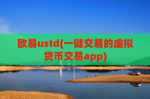 欧易ustd(一键交易的虚拟货币交易app)