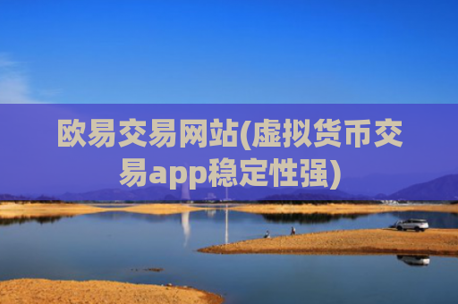 欧易交易网站(虚拟货币交易app稳定性强)