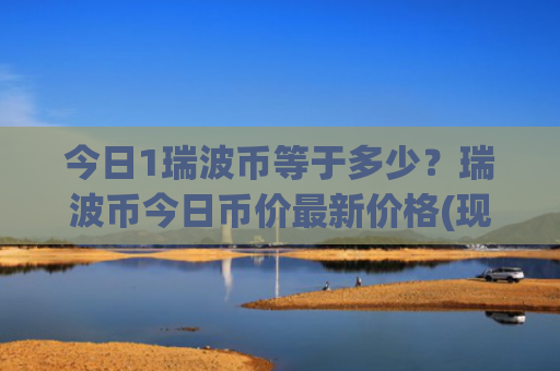 今日1瑞波币等于多少?瑞波币今日币价最新价格(现价16.6398元)