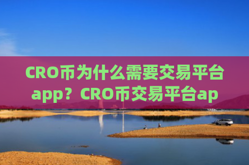 CRO币为什么需要交易平台app？CRO币交易平台app排行安全吗