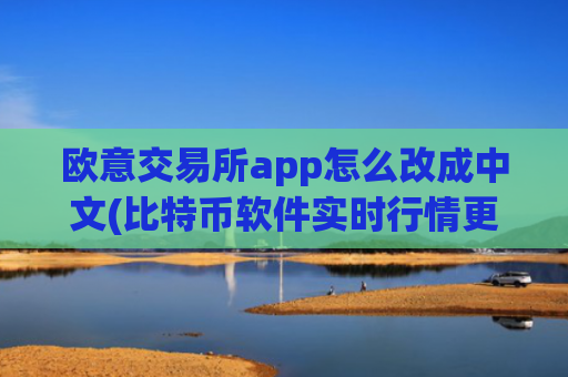 欧意交易所app怎么改成中文(比特币软件实时行情更新)