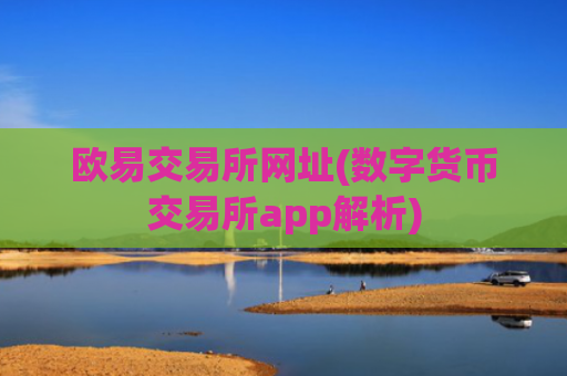 欧易交易所网址(数字货币交易所app解析)