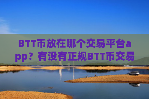 BTT币放在哪个交易平台app?有没有正规BTT币交易app