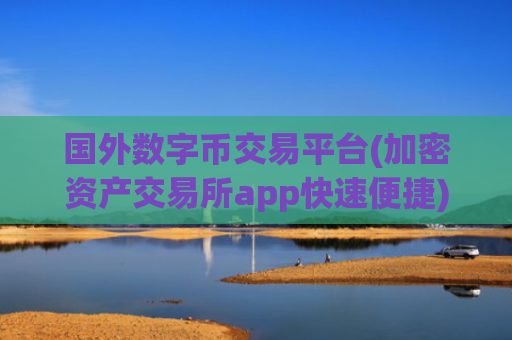 国外数字币交易平台(加密资产交易所app快速便捷)