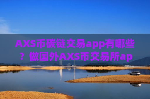 AXS币碳链交易app有哪些?做国外AXS币交易所app下载
