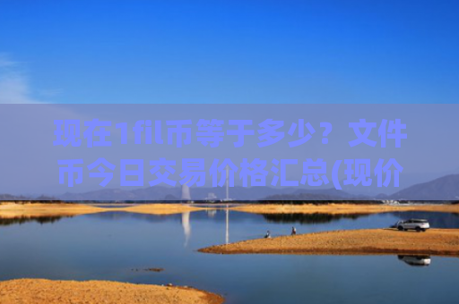 现在1fil币等于多少?文件币今日交易价格汇总(现价57.6485元)