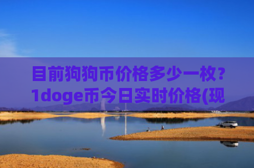 目前狗狗币价格多少一枚?1doge币今日实时价格(现价3.1909元)