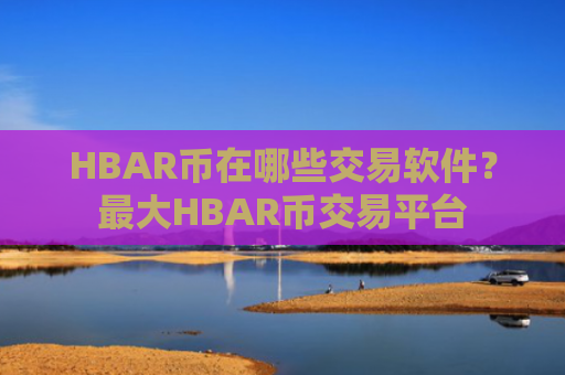 HBAR币在哪些交易软件?最大HBAR币交易平台