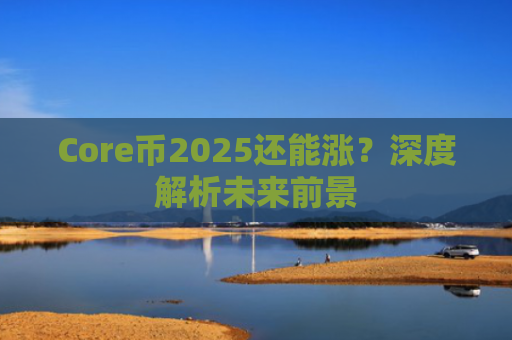 Core币2025还能涨？深度解析未来前景