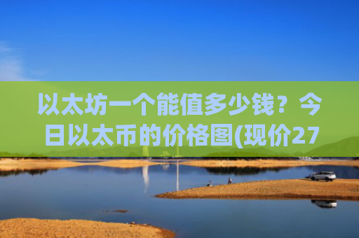 以太坊一个能值多少钱?今日以太币的价格图(现价27885.81元)