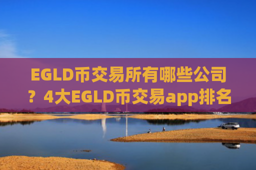 EGLD币交易所有哪些公司?4大EGLD币交易app排名