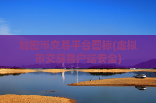 加密币交易平台图标(虚拟币交易客户端安全)