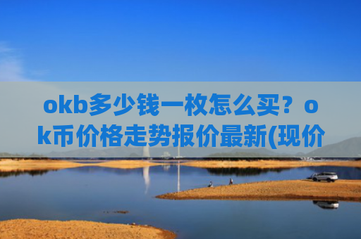 okb多少钱一枚怎么买?ok币价格走势报价最新(现价418.225元)