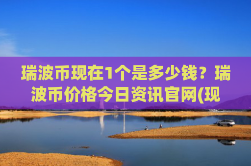 瑞波币现在1个是多少钱?瑞波币价格今日资讯官网(现价16.4945元)