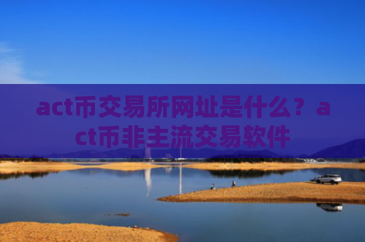 act币交易所网址是什么？act币非主流交易软件