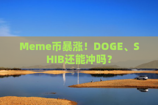 Meme币暴涨！DOGE、SHIB还能冲吗？