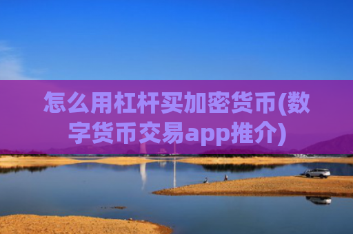 怎么用杠杆买加密货币(数字货币交易app推介)