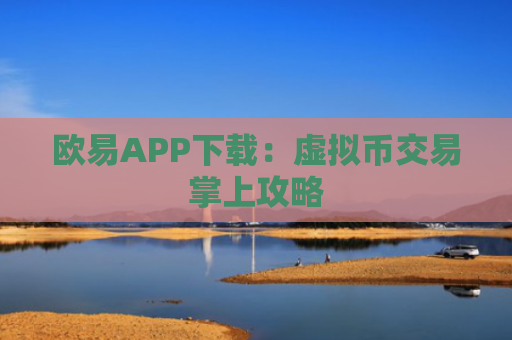 欧易APP下载：虚拟币交易掌上攻略