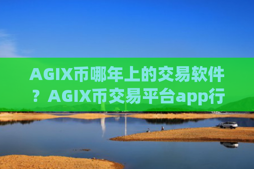 AGIX币哪年上的交易软件?AGIX币交易平台app行情软件