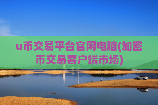 u币交易平台官网电脑(加密币交易客户端市场)