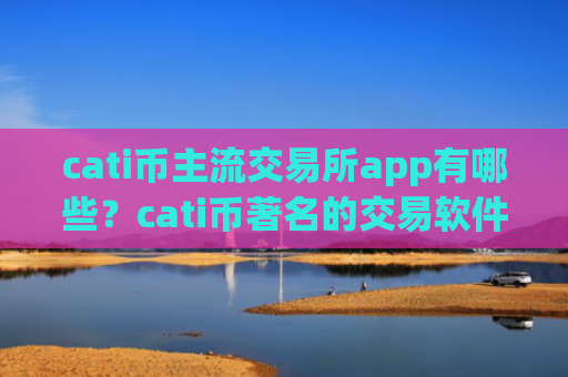 cati币主流交易所app有哪些？cati币著名的交易软件