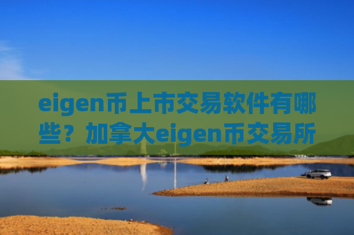 eigen币上市交易软件有哪些？加拿大eigen币交易所排名