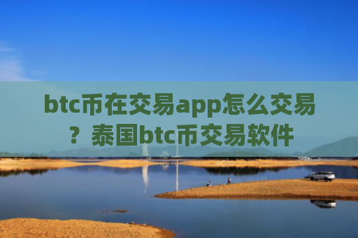 btc币在交易app怎么交易？泰国btc币交易软件