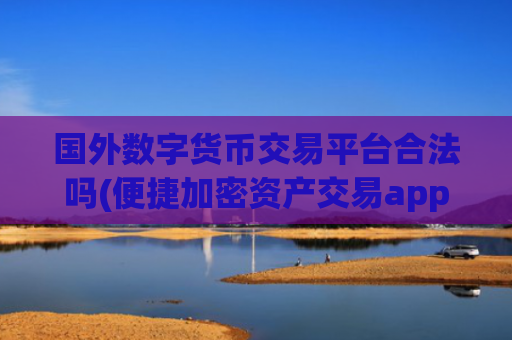 国外数字货币交易平台合法吗(便捷加密资产交易app上线)
