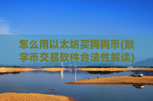 怎么用以太坊买狗狗币(数字币交易软件合法性解读)