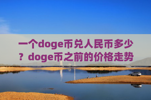 一个doge币兑人民币多少？doge币之前的价格走势(现价3.0271元)