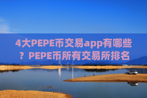 4大PEPE币交易app有哪些？PEPE币所有交易所排名