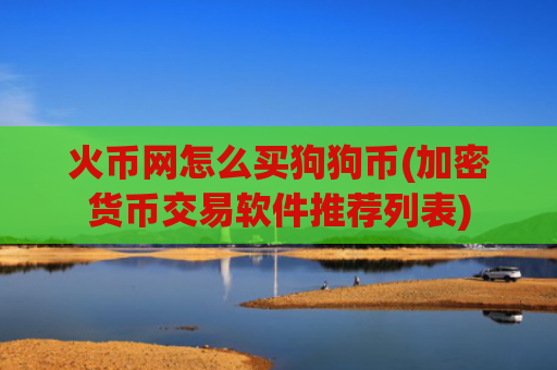 火币网怎么买狗狗币(加密货币交易软件推荐列表)