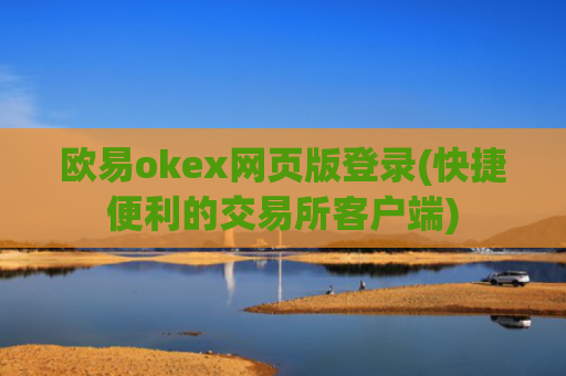 欧易okex网页版登录(快捷便利的交易所客户端)
