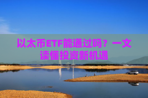 以太币ETF能通过吗？一文读懂投资新机遇