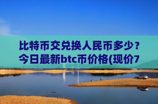 比特币交兑换人民币多少？今日最新btc币价格(现价715689.34元)
