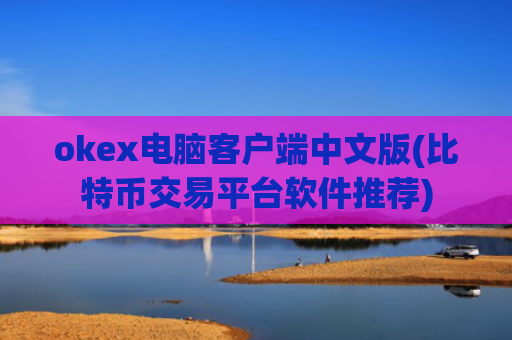 okex电脑客户端中文版(比特币交易平台软件推荐)