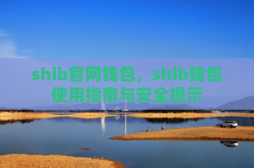 shib官网钱包，shib钱包使用指南与安全提示