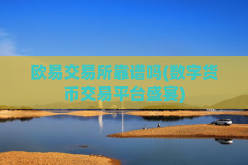 欧易交易所靠谱吗(数字货币交易平台盛宴)